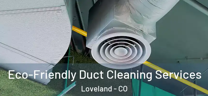 Eco-Friendly Duct Cleaning Services Loveland - CO