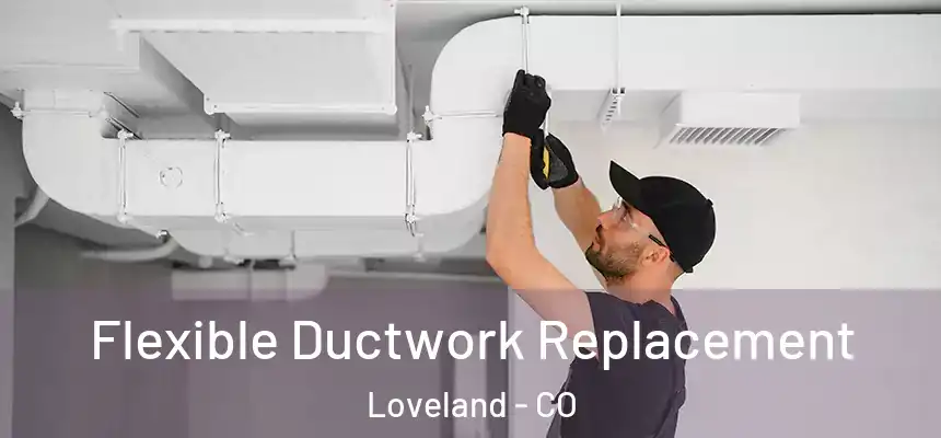 Flexible Ductwork Replacement Loveland - CO
