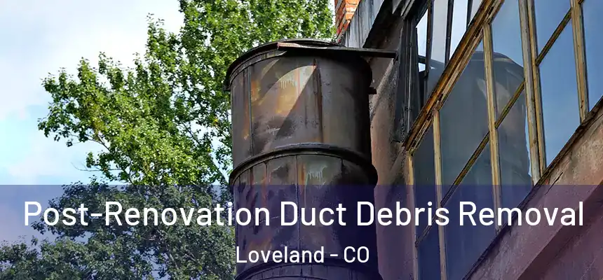  Post-Renovation Duct Debris Removal Loveland - CO